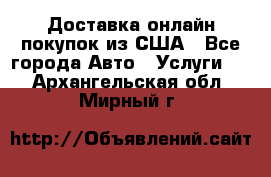 Доставка онлайн–покупок из США - Все города Авто » Услуги   . Архангельская обл.,Мирный г.